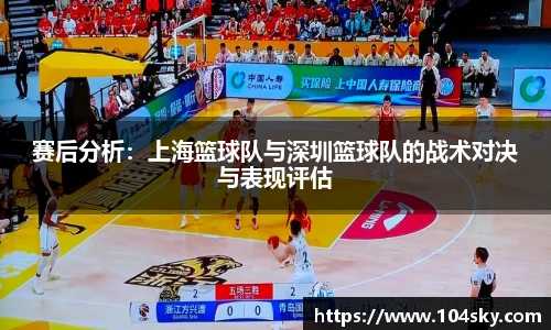 赛后分析：上海篮球队与深圳篮球队的战术对决与表现评估