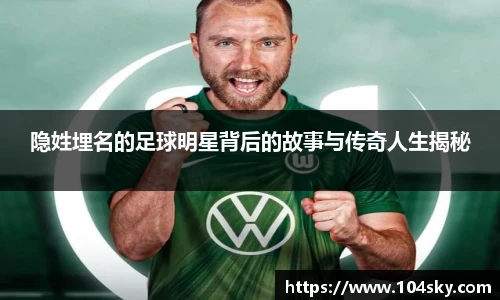 隐姓埋名的足球明星背后的故事与传奇人生揭秘