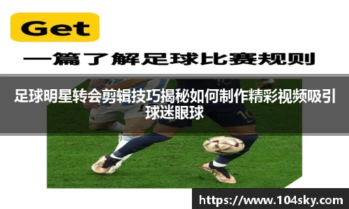 足球明星转会剪辑技巧揭秘如何制作精彩视频吸引球迷眼球